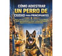 CÓMO ADIESTRAR UN PERRO DE CIUDAD PARA PRINCIPIANTES: Guía práctica pasear con correa tranquilidad, vivir apartamento y tener comportamiento seguro en entornos concurridos