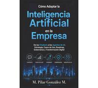Cómo Adoptar la Inteligencia Artificial en la Empresa: De los Chatbots a los Agentes de IA: Estrategia, Casos de Uso, Roadmap, Gobernanza y Transformación Digital