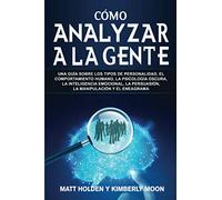 Cómo analizar a la gente: Una guía sobre los tipos de personalidad, el comportamiento humano, la psicología oscura, la inteligencia emocional, la persuasión, la manipulación y el eneagrama