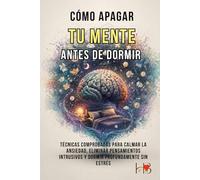 CÓMO APAGAR TU MENTE ANTES DE DORMIR: Técnicas comprobadas para calmar la ansiedad, eliminar pensamientos intrusivos y dormir profundamente sin estrés