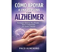 CÓMO APOYAR A UNA PERSONA CON ALZHEIMER: Estrategias Efectivas Para Brindar Amor y Comprensión ¡Sin Sentirse Abatido!
