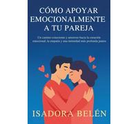 CÓMO APOYAR EMOCIONALMENTE A TU PAREJA: Un camino consciente y amoroso hacia la curación emocional, la empatía y una intimidad más profunda juntos