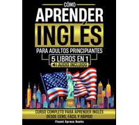 Cómo Aprender Inglés Para Adultos Principiantes - 5 Libros en 1: Curso Completo Para Aprender Inglés Desde Cero a Fluido [Audio Incluido]