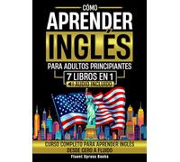 Cómo Aprender Inglés Para Adultos Principiantes - 7 Libros en 1: Curso Completo Para Aprender Inglés Desde Cero a Fluido [Audio Incluido]