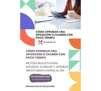 CÓMO APROBAR UNA OPOSICIÓN O EXAMEN CON POCO TIEMPO: MÉTODO REALISTA PARA ESTUDIAR, AVANZAR Y APROBAR SIN ESTUDIAR 8 HORAS AL DÍA