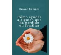 Cómo ayudar a alguien que ha perdido un familiar.: Comprender tus emociones sin sentir culpa, Saber cómo ayudar sin invadir el dolor ajeno.