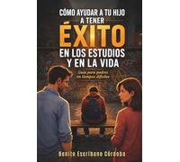 Cómo ayudar a tu hijo a tener éxito en los estudios y en la vida: Guía para padres en tiempos difíciles
