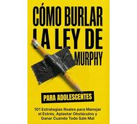 Cómo Burlar La Ley De Murphy Para Adolescentes: 101 Estrategias Reales para Manejar el Estrés, Aplastar Obstáculos y Ganar Cuando Todo Sale Mal