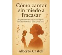 Cómo cantar sin miedo a fracasar: Confianza escénica, técnicas de canto y herramientas emocionales para superar bloqueos y cantar con seguridad