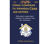 Cómo Comprar Casa Sin Estrés: Guía Paso a Paso para Tomar la Mejor Decisión Financiera y Emocional