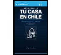 Cómo comprar tu casa en Chile: Guía práctica: subsidios, crédito hipotecario, elección de propiedad y el proceso completo paso a paso