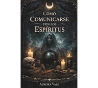 Cómo Comunicarse con los Espíritus: Guía para Principiantes sobre Péndulos, Tablas de Ouija, Médiums, Sesiones Espiritistas y Nigromancia