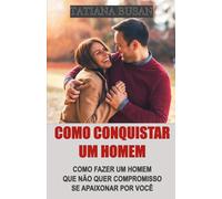 Como conquistar um homem: Como fazer um homem correr atrás de você; Segredos para criar um vínculo emocional com um homem; Como fazer um homem se interessar por você; Como fazer ele se comprometer