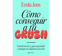 Cómo conseguir a tu crush: Enamórate de ti, gana seguridad y consigue tus objetivos con éxito
