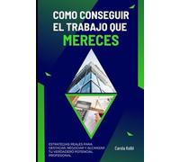 COMO CONSEGUIR EL TRABAJO QUE MERECES: Estrategias reales para destacar, negociar y alcanzar tu verdadero potencial profesional