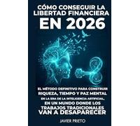 CÓMO CONSEGUIR LA LIBERTAD FINANCIERA EN 2026: EL MÉTODO DEFINITIVO PARA CONSTRUIR RIQUEZA, TIEMPO Y PAZ MENTAL EN LA ERA DE LA INTELIGENCIA ... LOS TRABAJOS TRADICIONALES VAN A DESAPARECER