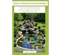 CÓMO CONSTRUIR UN ESTANQUE: “10 técnicas comprobadas para construir, diseñar y mantener el estanque perfecto, incluso si eres principiante absoluto”