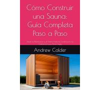 Cómo Construir una Sauna: Guía Completa Paso a Paso: Desde la Planificación y el Diseño Hasta la Construcción, la Calefacción y su Primer Löyly