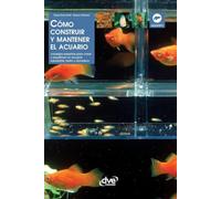 Cómo construir y mantener el acuario: Consejos expertos para crear y equilibrar un acuario saludable, bello y duradero