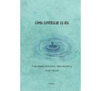 Cómo Controlar la Ira: Frena impulsos destructivos, salva relaciones y recupera la paz