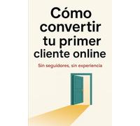 Cómo convertir tu primer cliente online: sin seguidores, sin experiencia