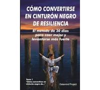 CÓMO CONVERTIRSE EN CINTURÓN NEGRO DE RESILIENCIA: El método de 30 días para caer mejor y levantarse más fuerte