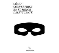 CÓMO CONVERTIRSE EN EL MEJOR DELINCUENTE: Todo lo que nadie te enseñará sobre estrategia y supervivencia