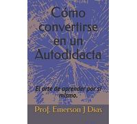 Cómo Convertirse En Un Autodidacta: El Arte De Aprender Por Sí Mismo.