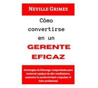 Cómo convertirse en un gerente eficaz: Estrategias de liderazgo comprobadas para construir equipos de alto rendimiento, aumentar la productividad e impulsar el éxito profesional