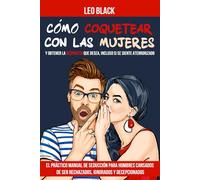 Cómo Coquetear con las Mujeres y Obtener la Respuesta que Desea, Incluso si se Siente Aterrorizado: El Práctico Manual de Seducción para Hombres Cansados de Ser Rechazados, Ignorados y Decepcionados