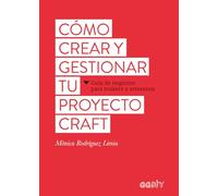 Cómo crear y gestionar tu proyecto craft: Guía De Negocios Para Makers Y Artesanos