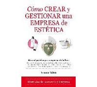 Cómo Crear Y Gestionar Una Empresa De Estética : Manual Práctico Para Empresas De Belleza
