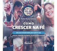 Como crescer na fé: Um curso transformador para explorar a fé, procurar respostas ou preparar-se para os Sacramentos