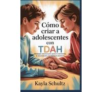 Cómo Criar A Adolescentes Con Tdah: Estrategias Prácticas Para Apoyar El Crecimiento, La Concentración Y La Resiliencia Emocional (Spanish Edition)