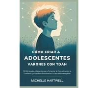 CÓMO CRIAR A ADOLESCENTES VARONES CON TDAH: 50 Estrategias Inteligentes para Fomentar la Concentración, la Confianza y el Equilibrio Emocional en Tu Hijo Neurodivergente