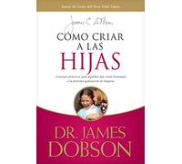 Cómo criar a las hijas / Bringing Up Girls: Estímulo y consejo práctico para los que están formando nuestra próxima ... Those Shaping the Next Generation of Women