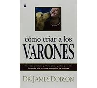 Cómo criar a los varones/ Bringing up Boys: Consejos prácticos y aliento para aquellos que estan formando a la próxima generacion de ... for those shaping the next generation of men