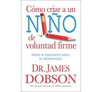 Cómo criar a un niño de voluntad firme / The new strong-willed child: Desde El Nacimiento a La Adolescencia