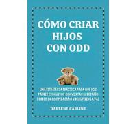 Cómo Criar Hijos Con odd: Una Estrategia Práctica para que los Padres Exhaustos Conviertan el Desafío Diario En Cooperación y Recuperen la Paz