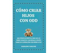 Cómo Criar Hijos Con odd: Una Estrategia Práctica para que los Padres Exhaustos Conviertan el Desafío Diario En Cooperación y Recuperen la Paz