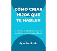 Cómo criar hijos que te hablen: Una guía práctica para padres sobre cómo construir confianza duradera, seguridad emocional y comunicación abierta desde la primera infancia