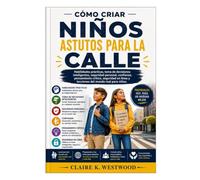 CÓMO CRIAR NIÑOS ASTUTOS PARA LA CALLE: Habilidades prácticas, toma de decisiones inteligentes, seguridad personal, confianza, pensamiento crítico, seguridad en línea y lecciones del mundo real para n