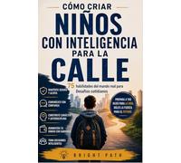 Cómo criar niños con inteligencia para la calle: 75 habilidades del mundo real para Desafíos cotidianos