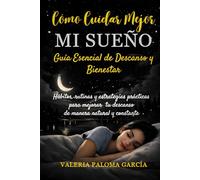 COMO CUIDAR MEJOR MI SUEÑO: Guía Esencial de Descanso y Bienestar: Hábitos, rutinas y estrategias prácticas para mejorar tu descanso de manera natural y constante