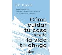 Cómo cuidar tu casa cuando la vida te ahoga: Un enfoque amable para abordar la limpieza, el orden y la organización del hogar