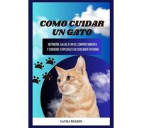 Como cuidar un gato: Nutrición, salud, etapas, comportamiento y cuidados especiales en cualquier entorno
