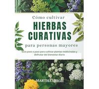 Cómo cultivar hierbas curativas para personas mayores: Guía paso a paso para cultivar plantas medicinales y disfrutar del bienestar diario