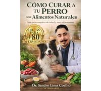 CÓMO CURAR A TU PERRO COM ALIMENTOS NATURALES: DIETAS PARA MAS DE 80 ENFERMEDADES.
