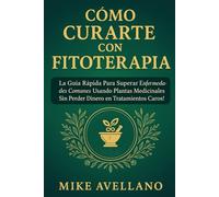 CÓMO CURARTE CON FITOTERAPIA: La Guía Rápida para Superar Enfermedades Comunes Usando Plantas Medicinales ¡Sin Perder Dinero en Tratamientos Caros!
