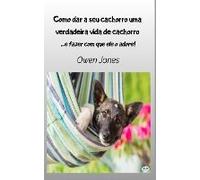 Como Dar A Seu Cachorro Uma Verdadeira Vida De Cachorro - - E Fazer Com Que Ele O Adore